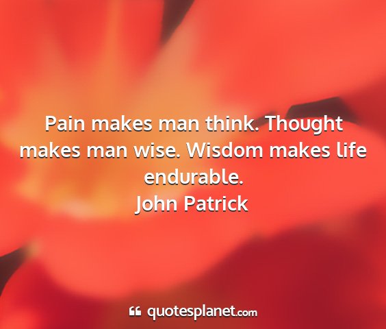 John patrick - pain makes man think. thought makes man wise....