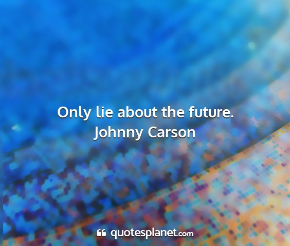 Johnny carson - only lie about the future....