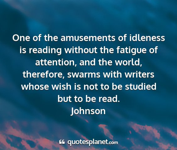 Johnson - one of the amusements of idleness is reading...