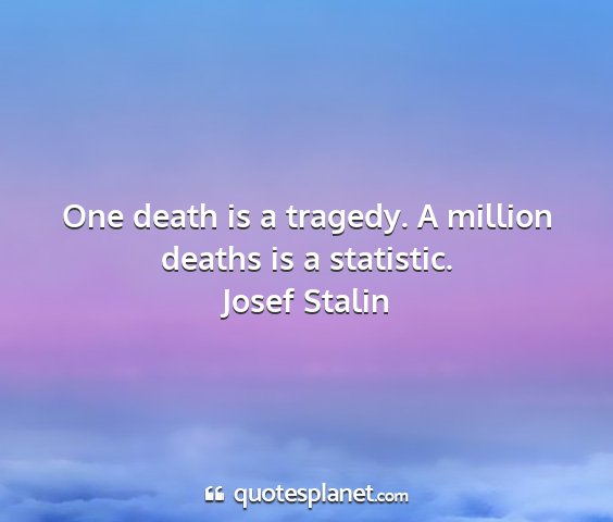 Josef stalin - one death is a tragedy. a million deaths is a...