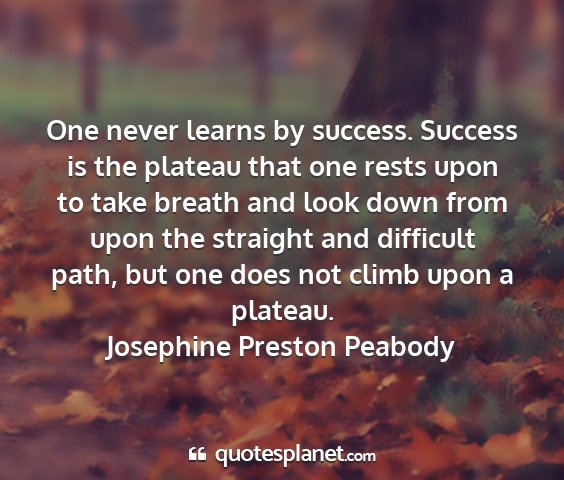 Josephine preston peabody - one never learns by success. success is the...