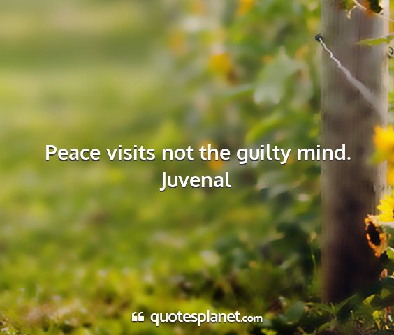 Juvenal - peace visits not the guilty mind....