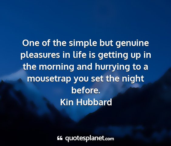 Kin hubbard - one of the simple but genuine pleasures in life...