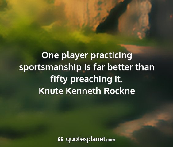 Knute kenneth rockne - one player practicing sportsmanship is far better...