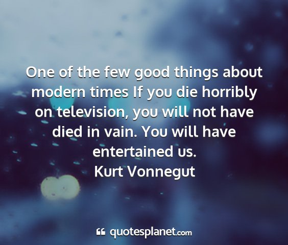 Kurt vonnegut - one of the few good things about modern times if...