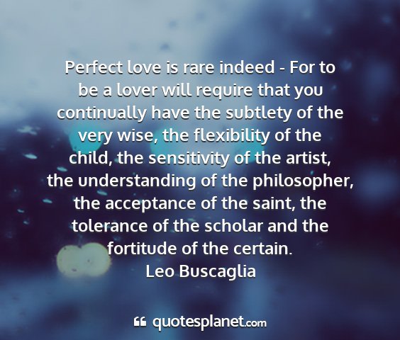 Leo buscaglia - perfect love is rare indeed - for to be a lover...