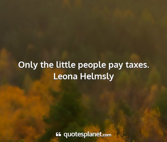 Leona helmsly - only the little people pay taxes....