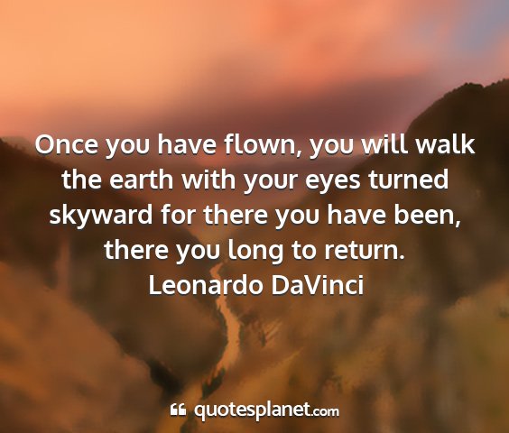 Leonardo davinci - once you have flown, you will walk the earth with...