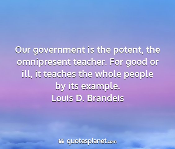 Louis d. brandeis - our government is the potent, the omnipresent...