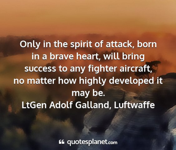 Ltgen adolf galland, luftwaffe - only in the spirit of attack, born in a brave...