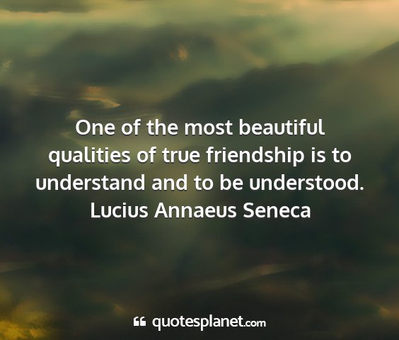 Lucius annaeus seneca - one of the most beautiful qualities of true...