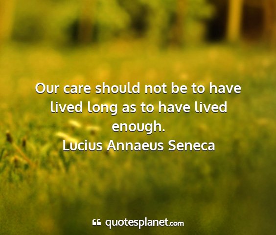Lucius annaeus seneca - our care should not be to have lived long as to...