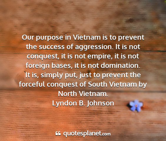 Lyndon b. johnson - our purpose in vietnam is to prevent the success...