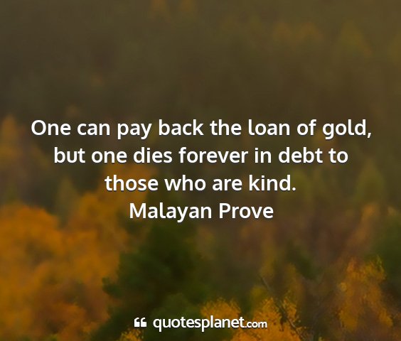 Malayan prove - one can pay back the loan of gold, but one dies...