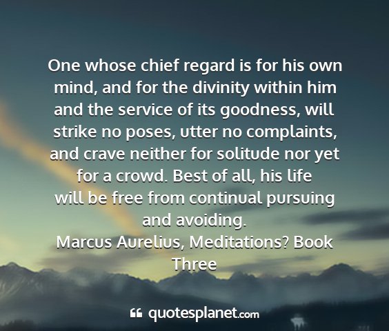 Marcus aurelius, meditations? book three - one whose chief regard is for his own mind, and...