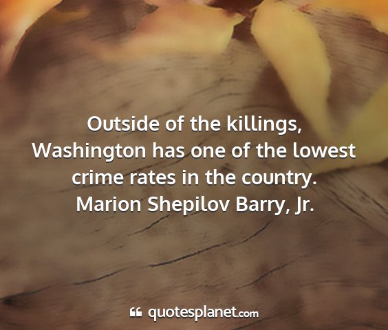 Marion shepilov barry, jr. - outside of the killings, washington has one of...