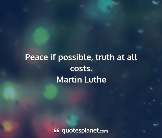 Martin luthe - peace if possible, truth at all costs....