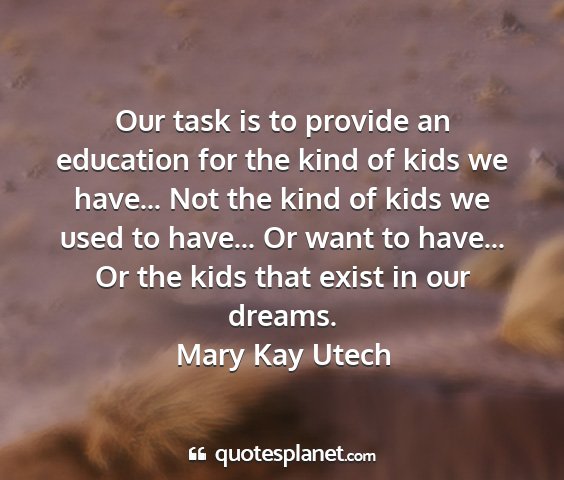 Mary kay utech - our task is to provide an education for the kind...