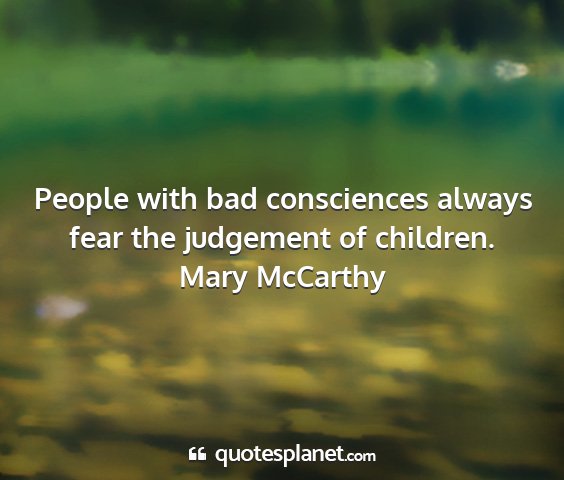 Mary mccarthy - people with bad consciences always fear the...