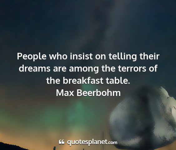 Max beerbohm - people who insist on telling their dreams are...