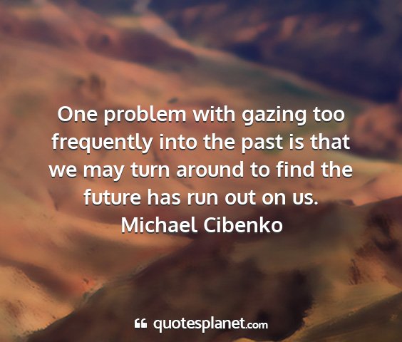 Michael cibenko - one problem with gazing too frequently into the...