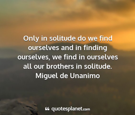 Miguel de unanimo - only in solitude do we find ourselves and in...