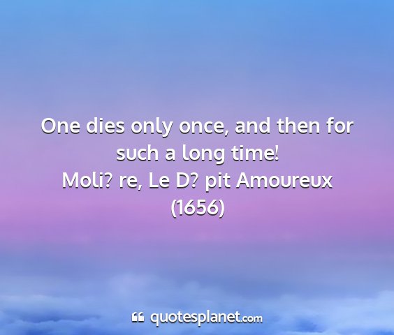 Moli? re, le d? pit amoureux (1656) - one dies only once, and then for such a long time!...