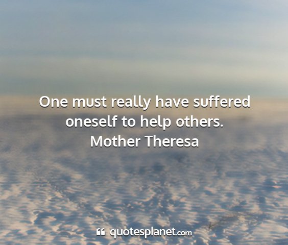 Mother theresa - one must really have suffered oneself to help...