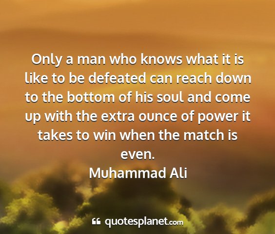 Muhammad ali - only a man who knows what it is like to be...