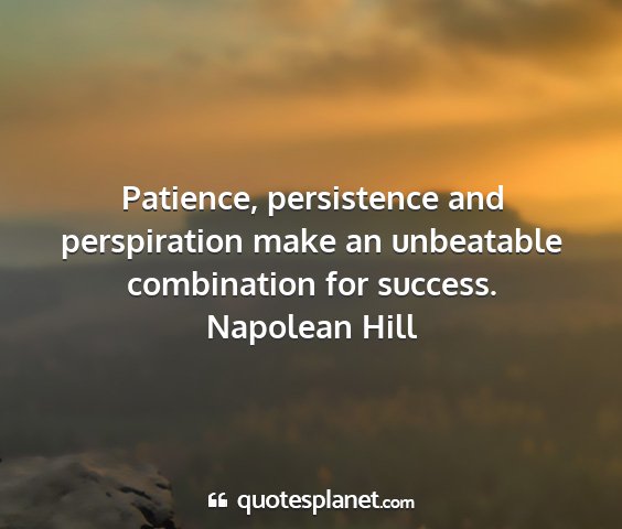 Napolean hill - patience, persistence and perspiration make an...