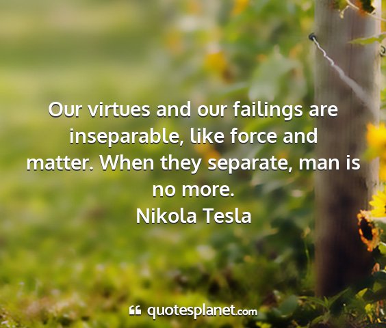 Nikola tesla - our virtues and our failings are inseparable,...