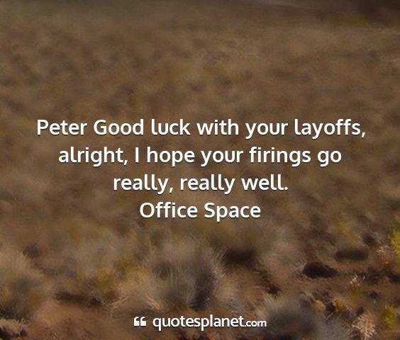 Office space - peter good luck with your layoffs, alright, i...