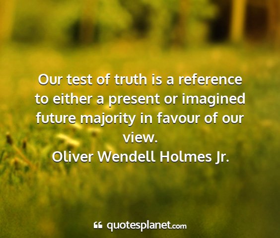 Oliver wendell holmes jr. - our test of truth is a reference to either a...