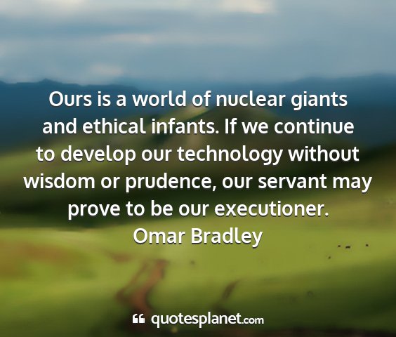 Omar bradley - ours is a world of nuclear giants and ethical...