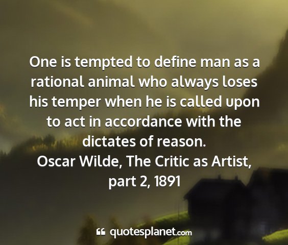Oscar wilde, the critic as artist, part 2, 1891 - one is tempted to define man as a rational animal...