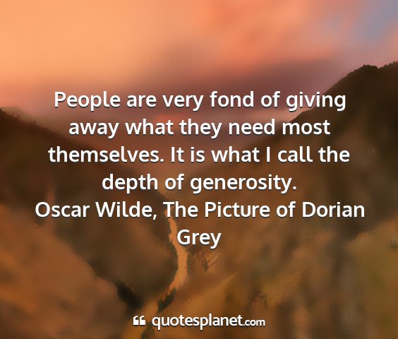 Oscar wilde, the picture of dorian grey - people are very fond of giving away what they...