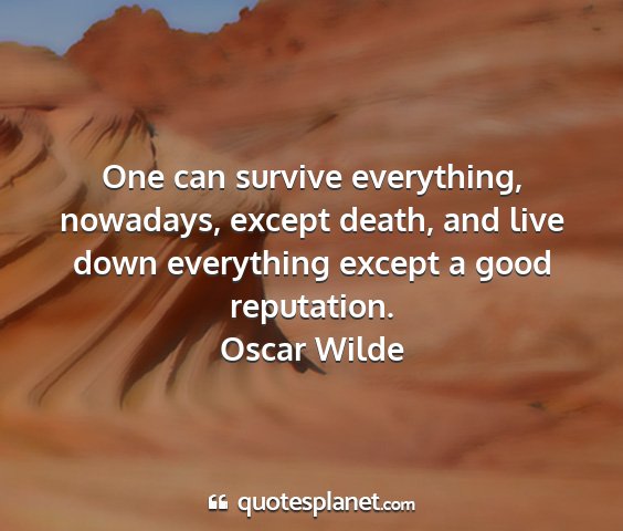 Oscar wilde - one can survive everything, nowadays, except...