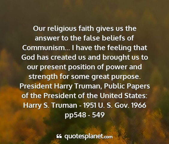 President harry truman, public papers of the president of the united states: harry s. truman - 1951 u. s. gov. 1966 pp548 - 549 - our religious faith gives us the answer to the...