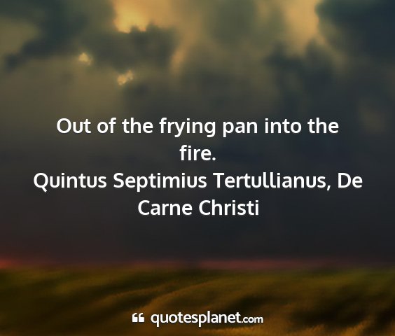 Quintus septimius tertullianus, de carne christi - out of the frying pan into the fire....