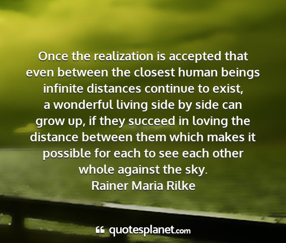 Rainer maria rilke - once the realization is accepted that even...
