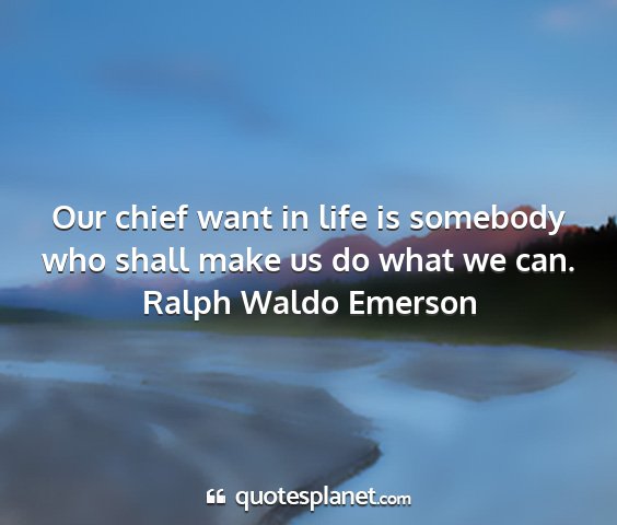 Ralph waldo emerson - our chief want in life is somebody who shall make...