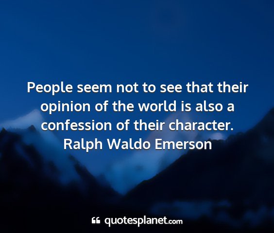 Ralph waldo emerson - people seem not to see that their opinion of the...