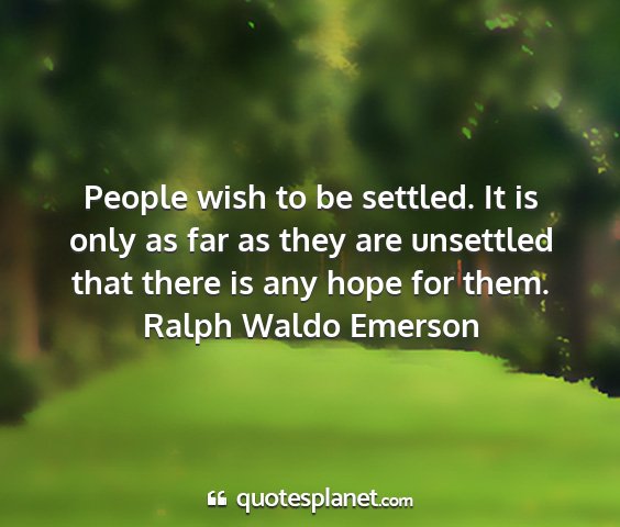 Ralph waldo emerson - people wish to be settled. it is only as far as...