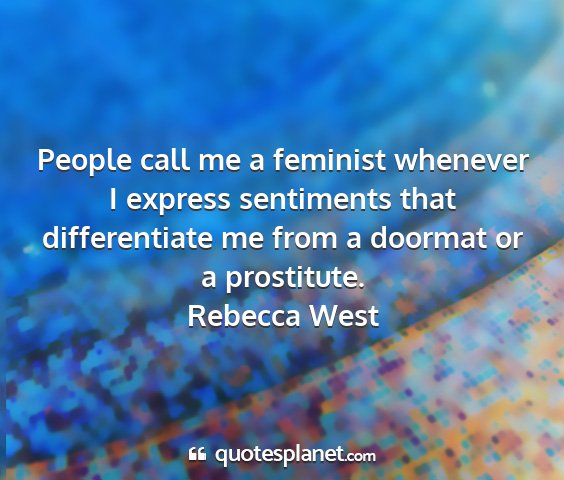 Rebecca west - people call me a feminist whenever i express...