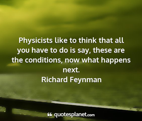 Richard feynman - physicists like to think that all you have to do...