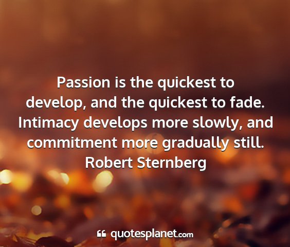 Robert sternberg - passion is the quickest to develop, and the...