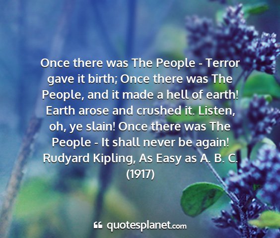 Rudyard kipling, as easy as a. b. c. (1917) - once there was the people - terror gave it birth;...
