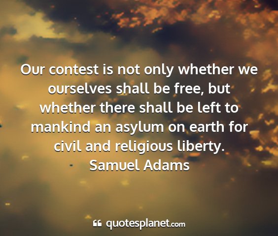 Samuel adams - our contest is not only whether we ourselves...