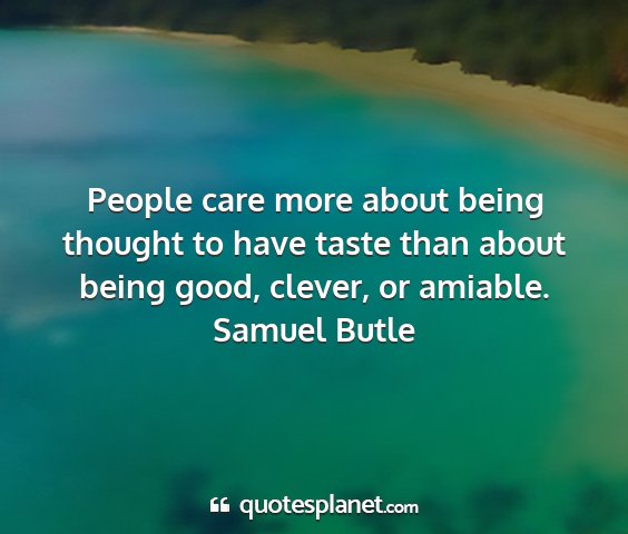 Samuel butle - people care more about being thought to have...