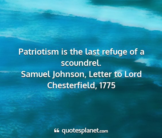 Samuel johnson, letter to lord chesterfield, 1775 - patriotism is the last refuge of a scoundrel....